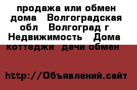 продажа или обмен дома - Волгоградская обл., Волгоград г. Недвижимость » Дома, коттеджи, дачи обмен   